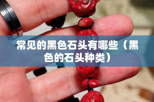 常見的黑色石頭有哪些（黑色的石頭種類）