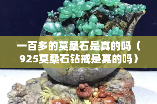一百多的莫桑石是真的嗎（925莫桑石鉆戒是真的嗎）