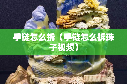 手鏈怎么拆（手鏈怎么拆珠子視頻）