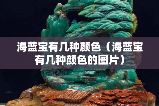 海藍寶有幾種顏色（海藍寶有幾種顏色的圖片）