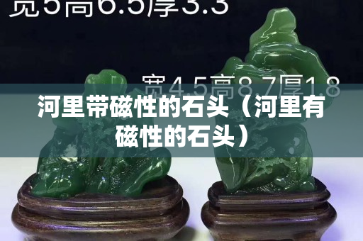 河里帶磁性的石頭（河里有磁性的石頭）