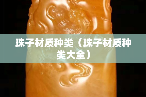 珠子材質種類（珠子材質種類大全）