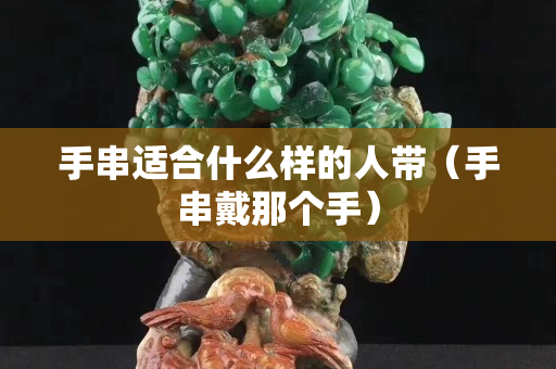 手串適合什么樣的人帶（手串戴那個手）