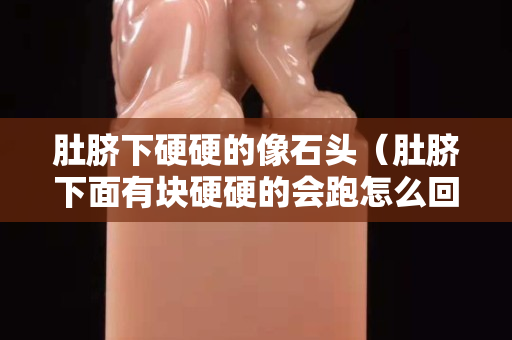 肚臍下硬硬的像石頭（肚臍下面有塊硬硬的會跑怎么回事啊）