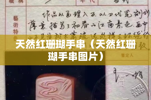 天然紅珊瑚手串（天然紅珊瑚手串圖片）