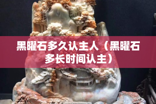 黑曜石多久認(rèn)主人（黑曜石多長(zhǎng)時(shí)間認(rèn)主）