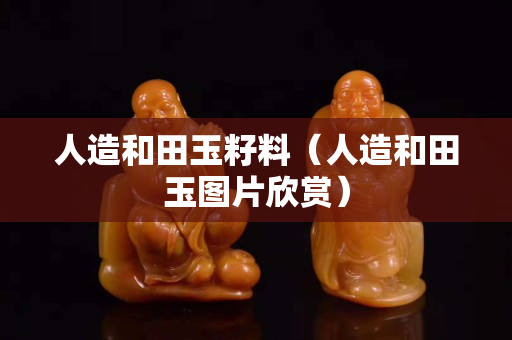 人造和田玉籽料（人造和田玉圖片欣賞）