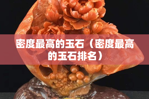 密度最高的玉石（密度最高的玉石排名）