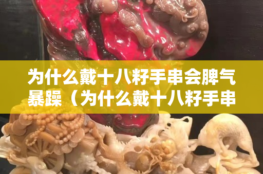為什么戴十八籽手串會脾氣暴躁（為什么戴十八籽手串會脾氣暴躁呢）