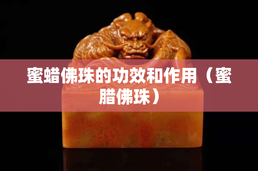 蜜蠟佛珠的功效和作用（蜜臘佛珠）