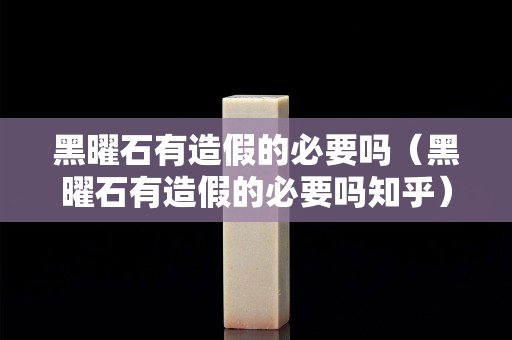 黑曜石有造假的必要嗎（黑曜石有造假的必要嗎知乎）