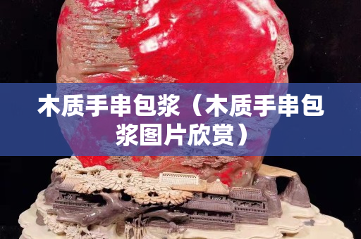 木質手串包漿（木質手串包漿圖片欣賞）