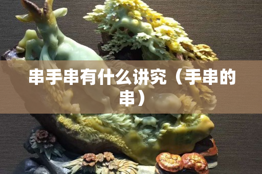 串手串有什么講究（手串的串）