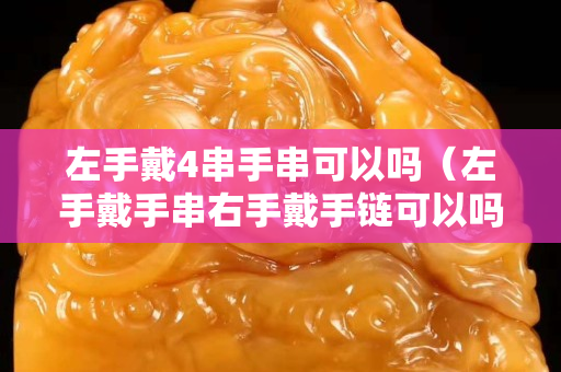 左手戴4串手串可以嗎（左手戴手串右手戴手鏈可以嗎）