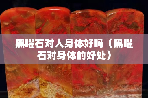 黑曜石對人身體好嗎（黑曜石對身體的好處）