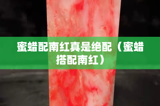 蜜蠟配南紅真是絕配（蜜蠟搭配南紅）