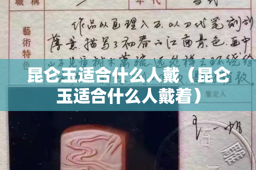 昆侖玉適合什么人戴（昆侖玉適合什么人戴著）
