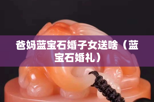 爸媽藍寶石婚子女送啥（藍寶石婚禮）