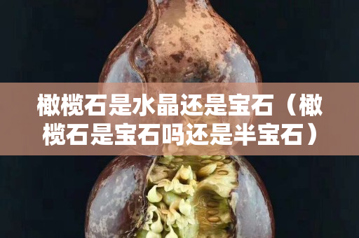 橄欖石是水晶還是寶石（橄欖石是寶石嗎還是半寶石）