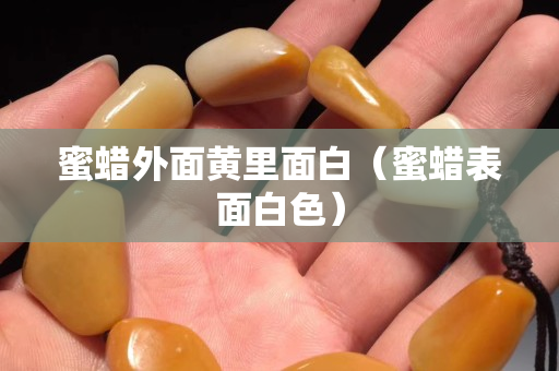 蜜蠟外面黃里面白（蜜蠟表面白色）