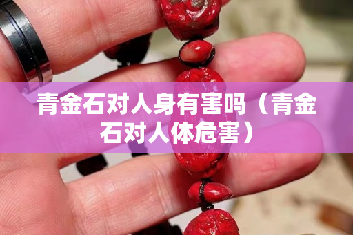青金石對人身有害嗎（青金石對人體危害）