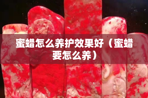 蜜蠟怎么養(yǎng)護效果好（蜜蠟要怎么養(yǎng)）