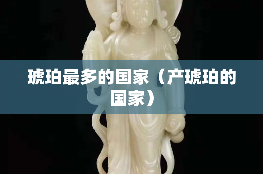 琥珀最多的國家（產琥珀的國家）