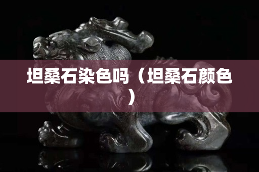 坦桑石染色嗎（坦桑石顏色）