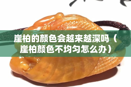崖柏的顏色會越來越深嗎（崖柏顏色不均勻怎么辦）