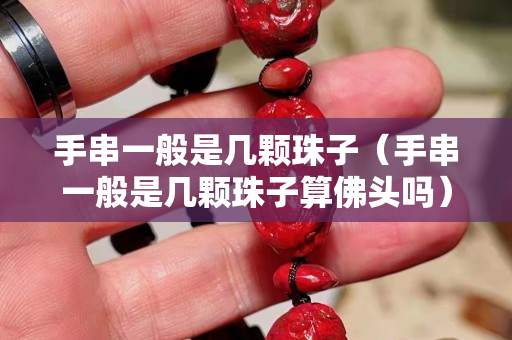 手串一般是幾顆珠子（手串一般是幾顆珠子算佛頭嗎）