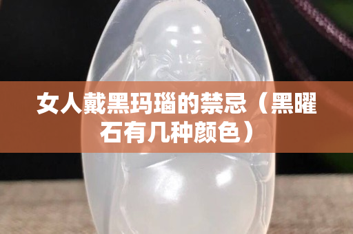 女人戴黑瑪瑙的禁忌（黑曜石有幾種顏色）