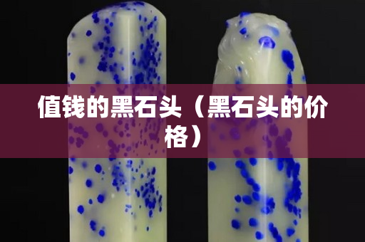 值錢的黑石頭（黑石頭的價格）