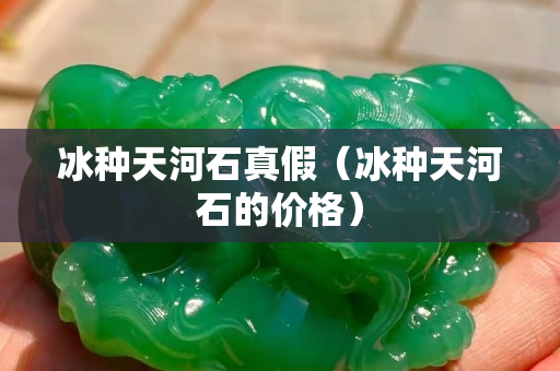 冰種天河石真假（冰種天河石的價格）
