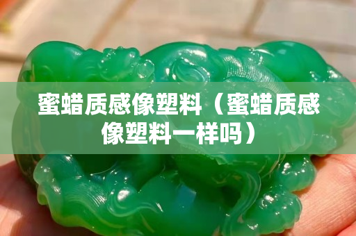 蜜蠟質感像塑料（蜜蠟質感像塑料一樣嗎）