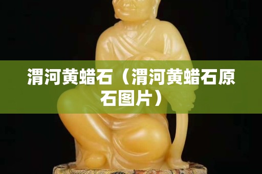 渭河黃蠟石（渭河黃蠟石原石圖片）