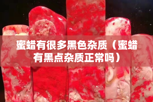 蜜蠟有很多黑色雜質（蜜蠟有黑點雜質正常嗎）