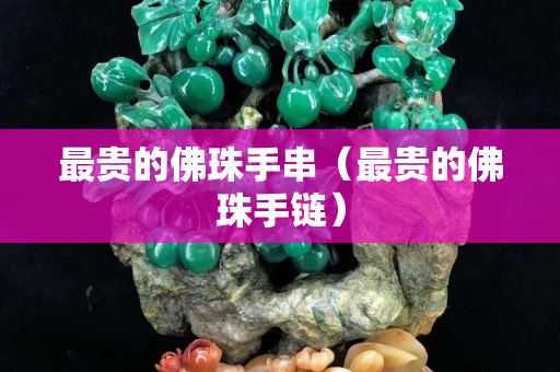 最貴的佛珠手串（最貴的佛珠手鏈）