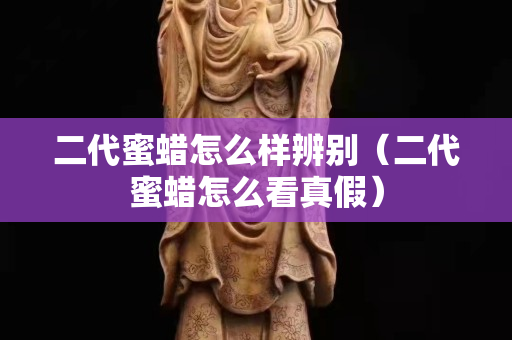 二代蜜蠟怎么樣辨別（二代蜜蠟怎么看真假）