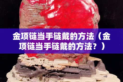 金項鏈當手鏈戴的方法（金項鏈當手鏈戴的方法？）