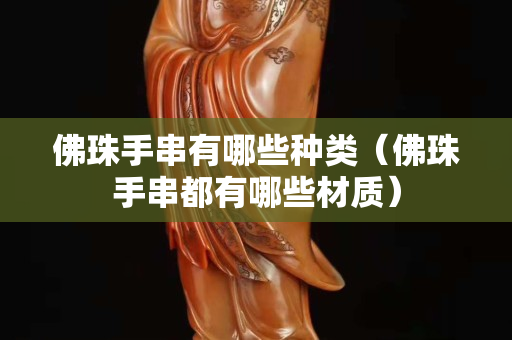 佛珠手串有哪些種類（佛珠手串都有哪些材質）