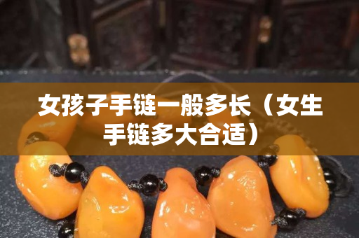女孩子手鏈一般多長（女生手鏈多大合適）