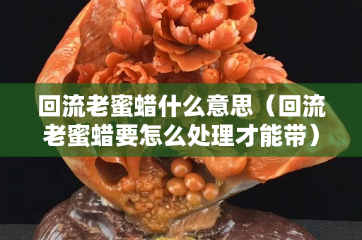 回流老蜜蠟什么意思（回流老蜜蠟要怎么處理才能帶）