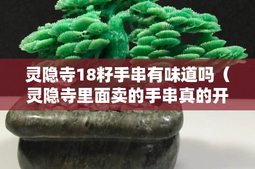 靈隱寺18籽手串有味道嗎（靈隱寺里面賣的手串真的開過光嗎）