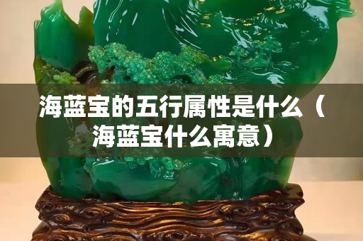 海藍(lán)寶的五行屬性是什么（海藍(lán)寶什么寓意）