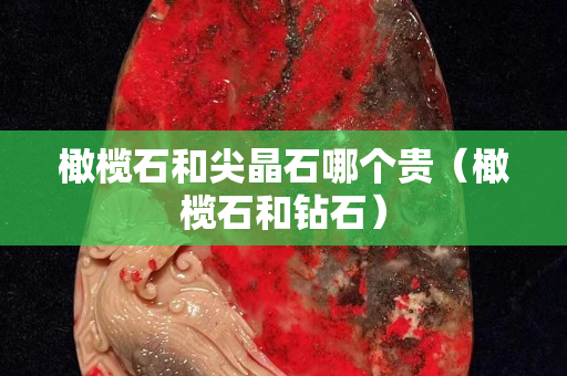 橄欖石和尖晶石哪個貴（橄欖石和鉆石）