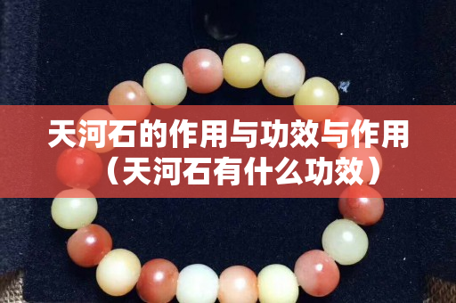 天河石的作用與功效與作用（天河石有什么功效）