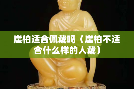 崖柏適合佩戴嗎（崖柏不適合什么樣的人戴）