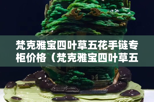 梵克雅寶四葉草五花手鏈專柜價格（梵克雅寶四葉草五花手鏈價格官網）