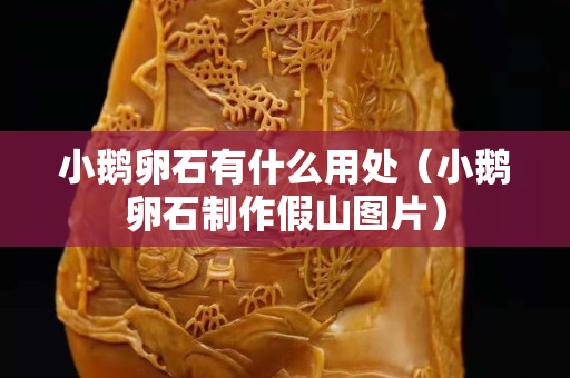 小鵝卵石有什么用處（小鵝卵石制作假山圖片）