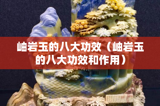 岫巖玉的八大功效（岫巖玉的八大功效和作用）